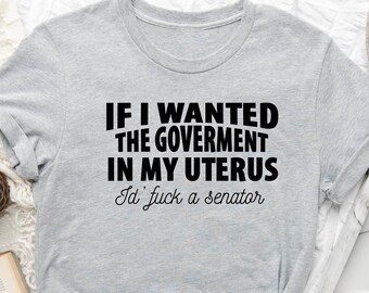 If I Wanted The Government Shirt, Pro Choice Shirt, Roe V Wade Shirt, Feminist Shirt, Women Empowerment, Social Justice, Freedom Shirt