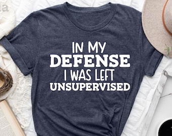 Funny Shirts, In My Defense I Was Left Unsupervised , Funny Graphic Tee, Funny Mom Shirt, Cute Birthday Gift, Gym Shirt, Workout Tee