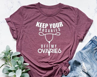 Keep Your Rosaries Off My Ovaries, Feminist Shirt, Womans Empowerment Tee, Pro Choice Shirt, Planned Parenthood Tee, Reproductive Rights Tee