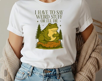 I Have To Say Weird Stuff Or I Will Die Shirt, Humor Shirt, Sarcastic Shirt, Frog Shirt, Unhinged Shirt, Best Friend Shirt, Gift for Her
