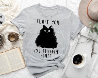 Fluff You You Fluffin Fluff Shirt, Funny Cat Shirt, Fluff You Shirt, Funny Sarcastic Shirt, Funny Women Shirt, Funny Gift Shirt, Cat Shirt