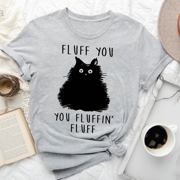 Fluff You You Fluffin Fluff Shirt, Funny Cat Shirt, Fluff You Shirt, Funny Sarcastic Shirt, Funny Women Shirt, Funny Gift Shirt, Cat Shirt