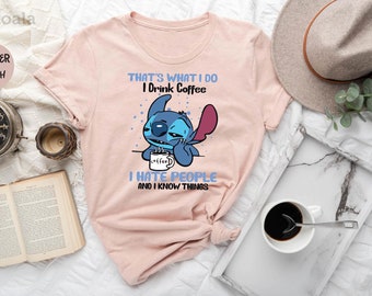 Thats What I Do Shirt, I Drink Coffee Shirt, I Hate People Shirt, I Know Things Shirt, Stitch Shirt, Stich Valentine Gift, Disneyland Trip