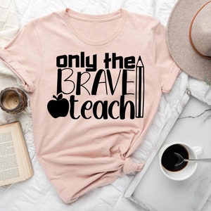 Only The Brave Teach Shirt, Teacher Shirt, Gift for Teacher, Teacher Gifts, Teacher Appreciation, Teacher Life Tee, Love Shirt, Teacher Love