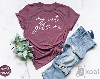 My Cat Gets Me Shirt, Cat Shirt, Funny Cat Shirt, Cat Lover Gift, Cat Mom Shirt, Cat Lover Shirt, Cat Gift, Gift for Her, Gift for Mom