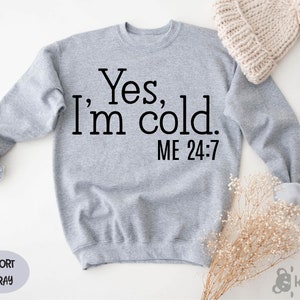 YES I&#39;m Cold Sweatshirt, Yes I&#39;m Cold Me 24:7 , Winter Sweatshirt, Cold Sweatshirt, Funny Cold Sweatshirt, I&#39;m Cold Sweatshirt, Gift for Her