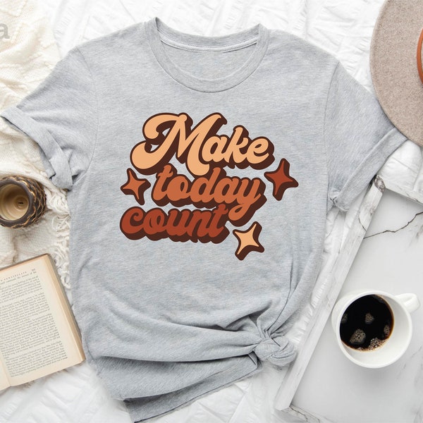 Make Today Count Shirt, Motivational Shirt, Inspirational Shirt, Positive Message Shirt, Gift for Her, Make Today Count, Gift for Him