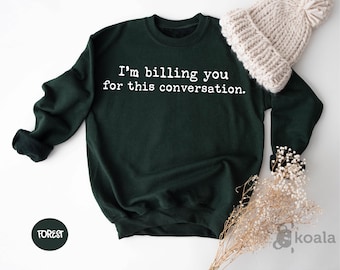 May include: A dark green sweatshirt with the text "I'm billing you for this conversation." printed in white.