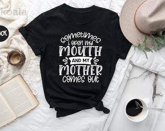 Sometimes I Open My Mouth And My Mother Comes Out, Mom Shirt, Best Mom Shirt, Gift for Mom, Mothers Day Shirt, Happy Mothers Day, Mom Gift