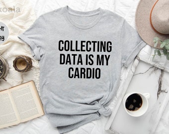 Collecting Data is My Cardio, Data Analyst, Data Shirt, Behavior Analyst, Data Science Gift, Gift for Him, Gift for Her