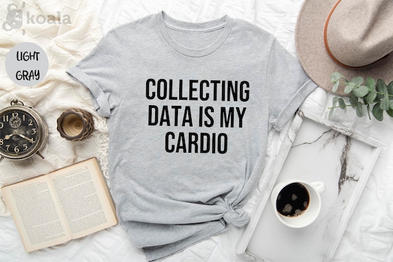 Collecting Data is My Cardio, Data Analyst, Data Shirt, Behavior Analyst, Data Science Gift, Gift for Him, Gift for Her