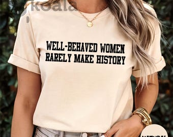 Well Behaved Women Rarely Make History Shirt, Strong Black Woman Shirt, Women Right's Tee, Feminist Shirt Gift, Empowered Women Shirt