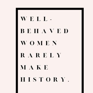 Well-Behaved Women Rarely Make History.