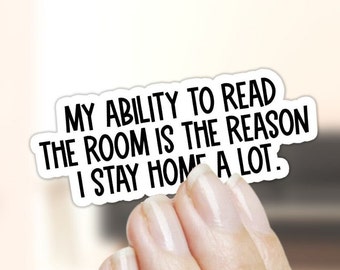 May include: White sticker with black text that reads "My ability to read the room is the reason I stay home a lot."