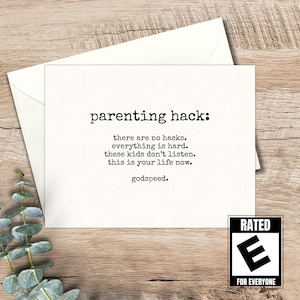 May include: A white card with black text that reads "parenting hack: there are no hacks. everything is hard. these kids don't listen. this is your life now. godspeed."  The card also has a black and white "Rated E for Everyone" logo.