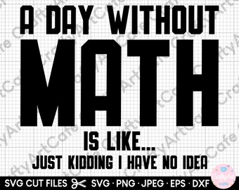 May include: A black and white graphic design with the text "A Day Without Math Is Like... Just Kidding I Have No Idea".