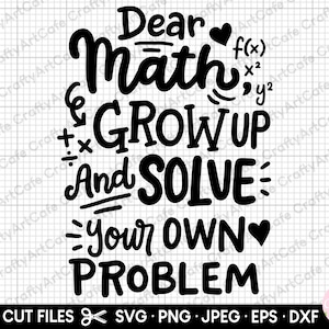 May include: Black and white graphic design with the text "Dear Math GROW UP And SOLVE Your OWN PROBLEM" with mathematical symbols and a heart.