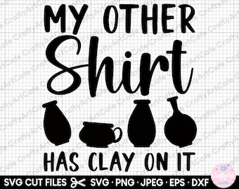 May include: Black and white SVG cut file design featuring the text "MY OTHER Shirt HAS CLAY ON IT". The design includes three silhouette images of pottery.