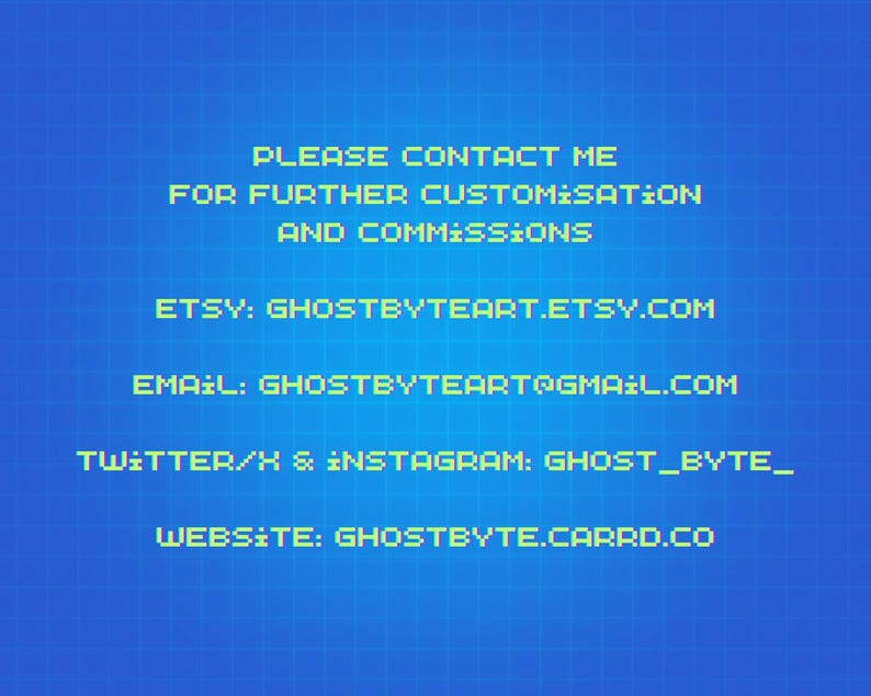 Puede incluir: Un gr&aacute;fico digital azul con un patr&oacute;n de cuadr&iacute;cula que presenta texto pixelado de color amarillo claro que dice: PLEASE CONTACT ME FOR FURTHER CUSTOMISATION AND COMMISSIONS, ETSY: GHOSTBYTEART.ETSY.COM, EMAIL: GHOSTBYTEART@GMAIL.COM, TWITTER/X & INSTAGRAM: GHOST_BYTE_, WEBSITE: GHOSTBYTE.CARRD.CO.