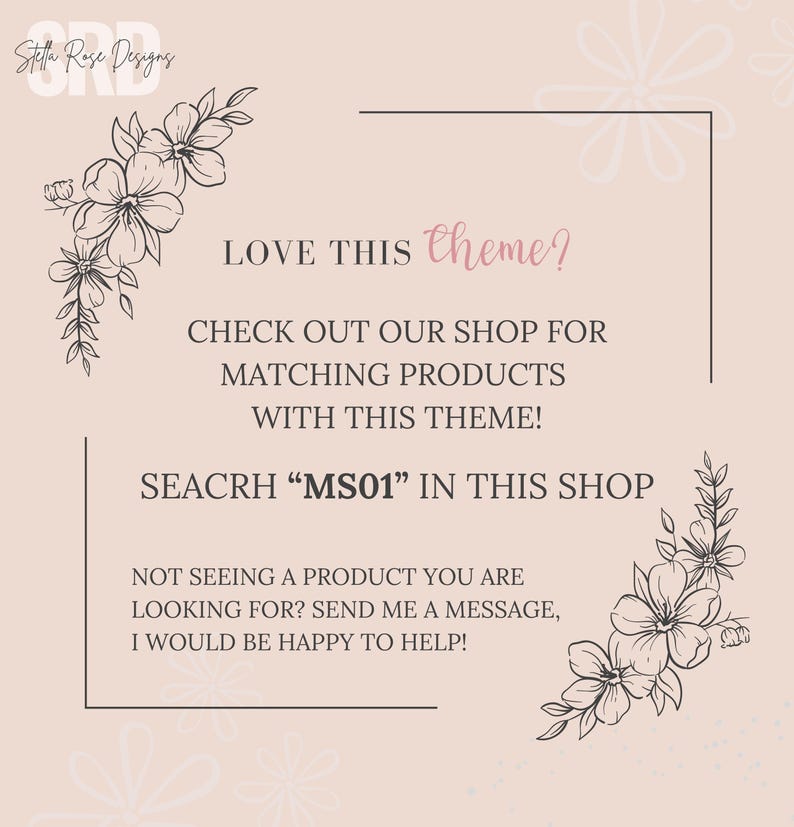 May include: A graphic with a floral design and text that reads "LOVE THIS theme? CHECK OUT OUR SHOP FOR MATCHING PRODUCTS WITH THIS THEME! SEACRH "MS01" IN THIS SHOP NOT SEEING A PRODUCT YOU ARE LOOKING FOR? SEND ME A MESSAGE, I WOULD BE HAPPY TO HELP!"