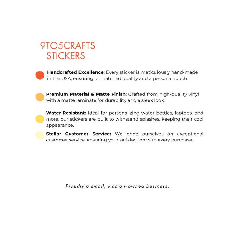 Peut inclure: 9TO5CRAFTS STICKERS. Un graphique avec quatre puces mettant en avant les caract&eacute;ristiques des autocollants&nbsp;: Excellence artisanale, Mat&eacute;riel haut de gamme et finition mate, R&eacute;sistant &agrave; l&rsquo;eau et Service client exceptionnel. Le texte en bas indique&nbsp;: Fi&egrave;rement une petite entreprise appartenant &agrave; une femme.
