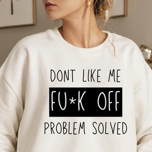 Funny Sarcastic Sweatshirt: &quot;Don&#39;t Like Me, F*ck Off Problem&quot;
