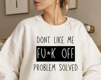 Funny Sarcastic Sweatshirt: "Don't Like Me, F*ck Off Problem"