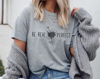 Be Real Not Perfect Shirt, Inspirational Shirt, Positive T Shirt, Motivational Saying Tee, Self Love Apparel