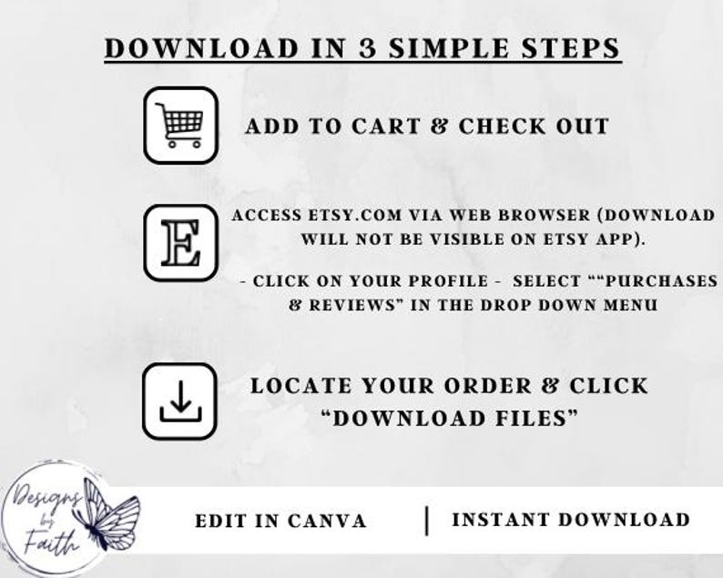 May include: A graphic with three steps for downloading a digital product from Etsy. The steps are: 1. Add to cart and check out. 2. Access Etsy.com via web browser (download will not be visible on Etsy app). Click on your profile, select "Purchases & Reviews" in the drop down menu. 3. Locate your order and click "Download Files".