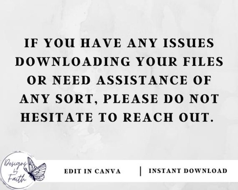 May include: Text on a white background that reads: "If you have any issues downloading your files or need assistance of any sort, please do not hesitate to reach out." Below the text is a logo that reads "Designs by Faith" and the text "Edit in Canva | Instant Download".