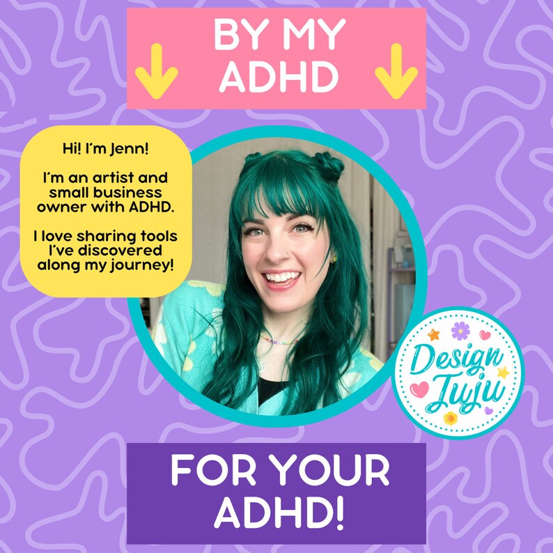 May include: A woman with teal hair smiles at the camera. She is wearing a light blue and white patterned shirt. The text "BY MY ADHD" is in pink and the text "FOR YOUR ADHD!" is in purple. The text "Hi! I'm Jenn! I'm an artist and small business owner with ADHD. I love sharing tools I've discovered along my journey!" is in yellow. A teal circle surrounds the woman's image. A white circle with the text "Design Juju" in pink and yellow is in the lower right corner.
