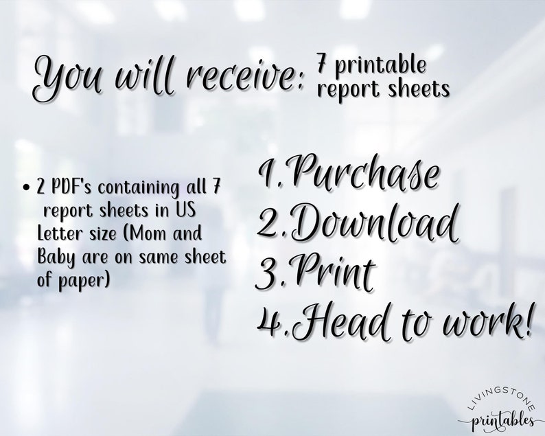May include: A digital download of 7 printable report sheets for tracking pregnancy and baby information. The text on the image reads "You will receive: 7 printable report sheets. 2 PDF's containing all 7 report sheets in US letter size (Mom and Baby are on same sheet of paper). 1. Purchase 2. Download 3. Print 4. Head to work!"