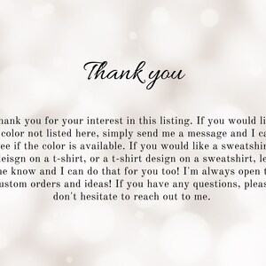 May include: Thank you for your interest in this listing. If you would like a color not listed here, simply send me a message and I can see if the color is available. If you would like a sweatshirt design on a t-shirt, or a t-shirt design on a sweatshirt, let me know and I can do that for you too! I'm always open to custom orders and ideas! If you have any questions, please don't hesitate to reach out to me.