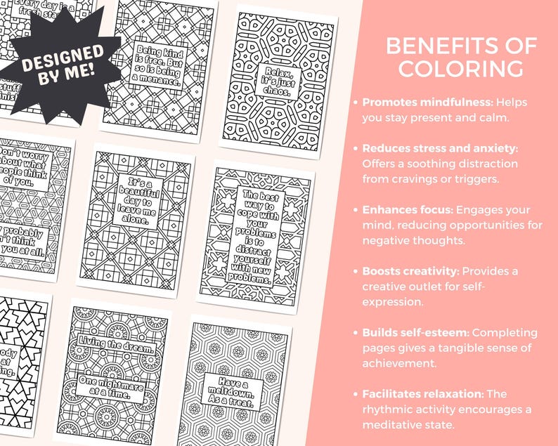 May include: A set of black and white coloring pages with geometric and floral designs, each with a different inspirational quote. A pink panel lists the benefits of coloring, such as reducing stress and enhancing focus. The text reads 'Designed by Me!'