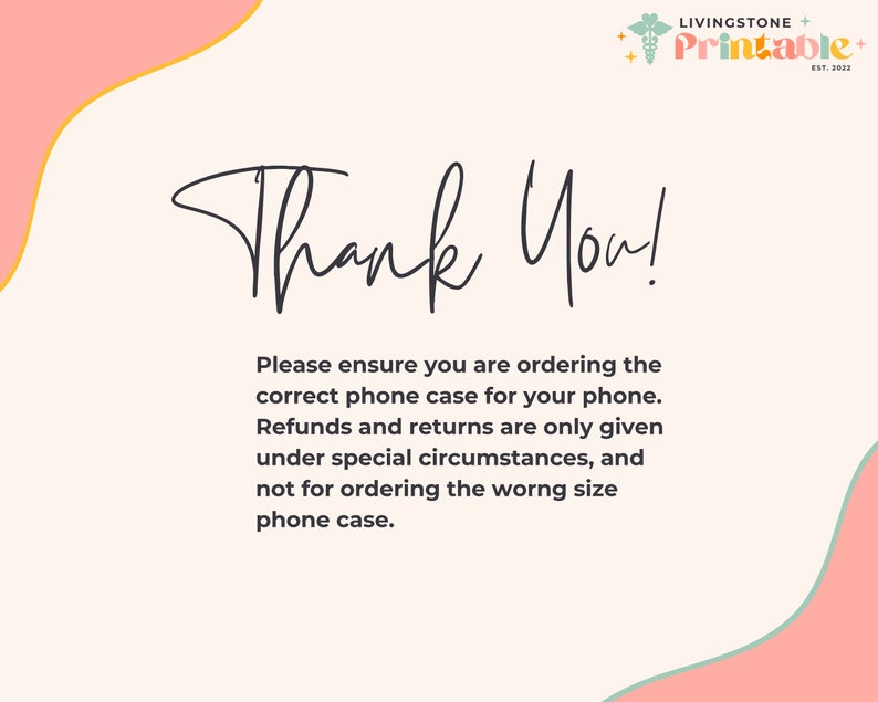 May include: A pink and white graphic with the text "Thank You!" and a message about ordering the correct phone case. The text reads: "Please ensure you are ordering the correct phone case for your phone. Refunds and returns are only given under special circumstances, and not for ordering the wrong size phone case."