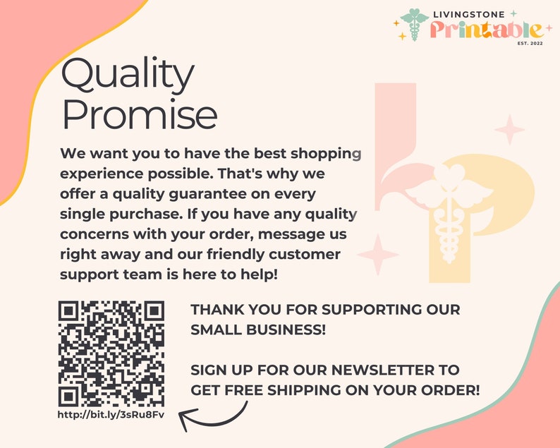 May include: A pink and yellow graphic with the text "Quality Promise" and a QR code. The text reads "We want you to have the best shopping experience possible. That's why we offer a quality guarantee on every single purchase. If you have any quality concerns with your order, message us right away and our friendly customer support team is here to help!"  The text also reads "Thank you for supporting our small business!" and "Sign up for our newsletter to get free shipping on your order!"
