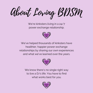 About Loving BDSM - that we're kinksters in a 24/7 D/s relationship and we've helped thousands of other kinksters and there is no single right way to do D/s