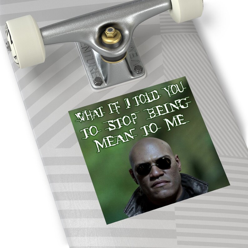 May include: A sticker on a skateboard featuring a portrait of a man wearing sunglasses, with the text "WHAT IF I TOLD YOU TO STOP BEING MEAN TO ME" in white. The background is green.