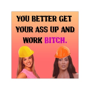 May include: A square print with the text "YOU BETTER GET YOUR ASS UP AND WORK BITCH." Two women are wearing construction hats, one yellow and one orange, against a gradient background of orange and pink.