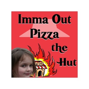 May include: A red square graphic with the text "Imma Out Pizza the Hut" in black. The image includes a cartoon of a burning pizza restaurant and a girl with a skeptical expression.