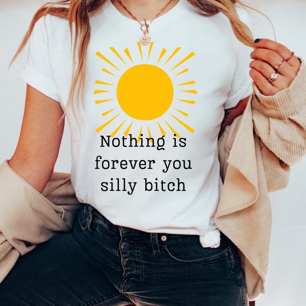 Nothing is forever you silly bitch, Funny Mental Health Shirt,  Meme Shirt Anxiety Tee,  Vintage Shirt Anxiety Shirt