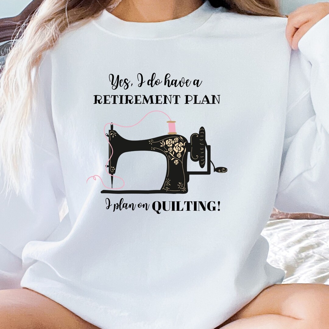 I Plan on Quilting Retirement Sweatshirt, Quilting Tee, I Love Quilting