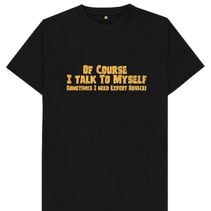 Of Course I Talk To Myself Sometimes I Need Expert Advice Funny Joke Spoof Humor Gift T Shirt