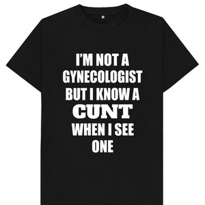 I&#39;m Not A Gynaecologist But I Know A C*nt When I See One T Shirt