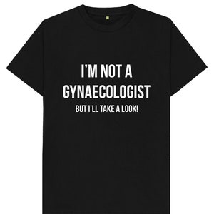 I'm Not A Gynaecologist But I'll Take A Look T Shirt