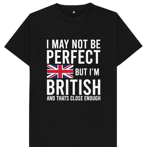 I May Not Be Perfect But I&#39;m British And That&#39;s Close Enough Great Britain United Kingdom Mens Womens Kids Unisex T Shirt
