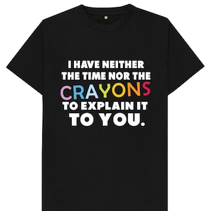 May include: Black t-shirt with the text "I have neither the time nor the crayons to explain it to you." The word "crayons" is written in rainbow colours.