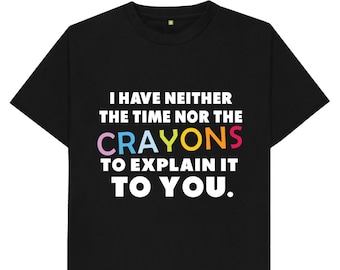 I Have Neither The Time Nor The Crayons To Explain This To You Funny Joke Spoof Humor Gift T Shirt