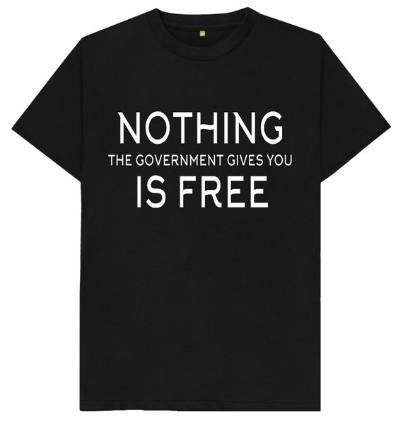 Nothing The Government Gives You Is Free T-Shirt Nothing The Government Gives You Is Free T-Shirt