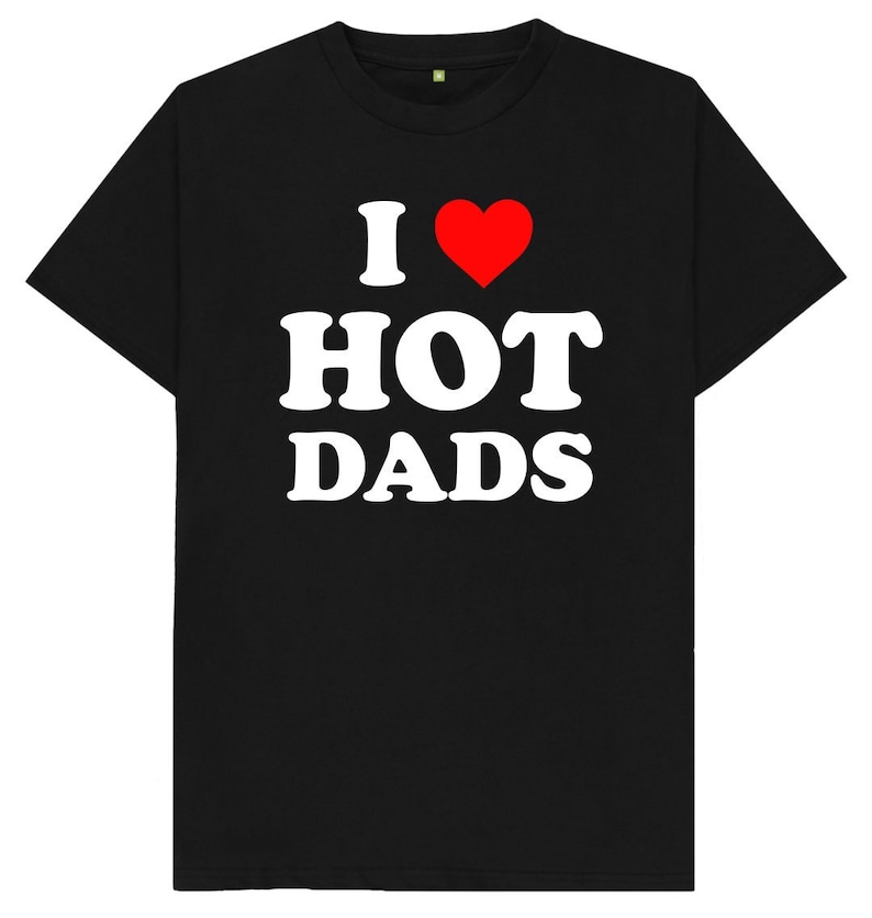 I Love Hot Dads Funny Joke Gift Spoof Dilfs T Shirt 